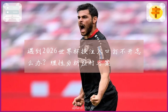 遇到2026世界杯投注入口打不开怎么办？理性分析应对方案