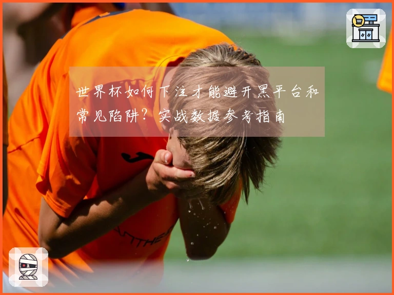 世界杯如何下注才能避开黑平台和常见陷阱?实战数据参考指南