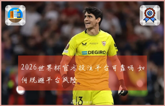 2026世界杯官方投注平台可靠吗 如何规避平台风险