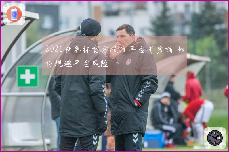2026世界杯官方投注平台可靠吗 如何规避平台风险