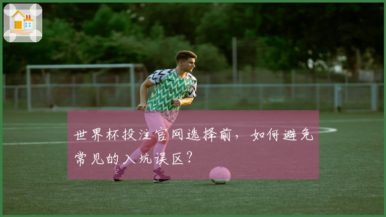 世界杯投注官网选择前，如何避免常见的入坑误区？